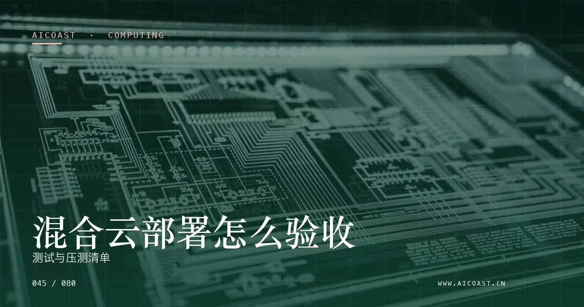 文章封面：混合云部署怎么验收：测试与压测清单（算力、私有化与成本类目）